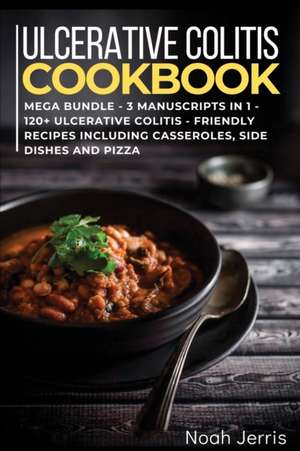 Ulcerative Colitis Cookbook: MEGA BUNDLE - 3 Manuscripts in 1 - 120+ Ulcerative colitis - friendly recipes including casseroles, side dishes and pi de Noah Jerris