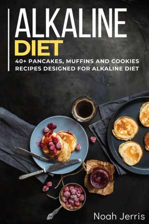 Alkaline Diet Cookbook: 40+ Pancakes, muffins and Cookies recipes designed for Alkaline Diet de Noah Jerris