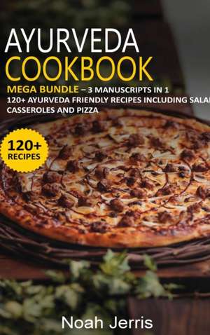 Ayurveda Cookbook: MEGA BUNDLE - 3 Manuscripts in 1 - 120+ Ayurveda - friendly recipes including Salad, Casseroles and pizza de Noah Jerris