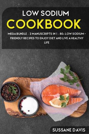 Low Sodium Cookbook: MEGA BUNDLE - 2 Manuscripts in 1 - 80+ Low Sodium - friendly recipes to enjoy diet and live a healthy life de Sussane Devis