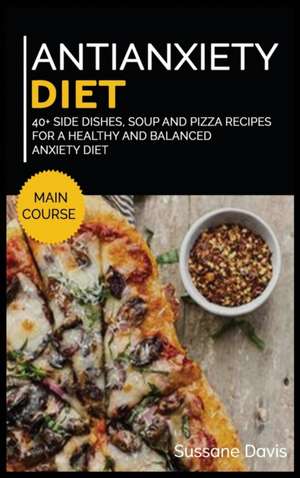 Antianxiety Diet: 40+ Side Dishes, Soup and Pizza recipes for a healthy and balanced Anxiety diet de Sussane Davis