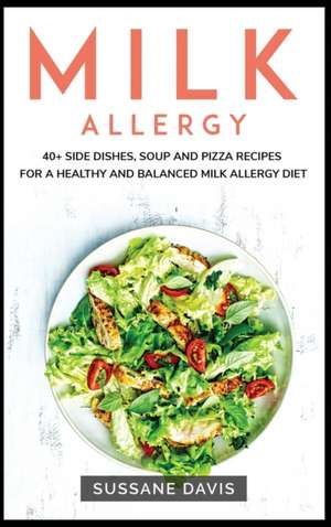 Milk Allergy: 40+ Side Dishes, Soup and Pizza recipes for a healthy and balanced Milk Allergy diet de Sussane Davis