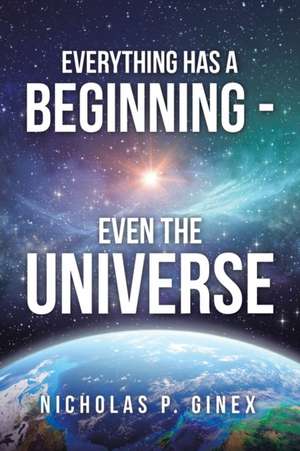 Everything Has a Beginning - Even the Universe de Nicholas P. Ginex