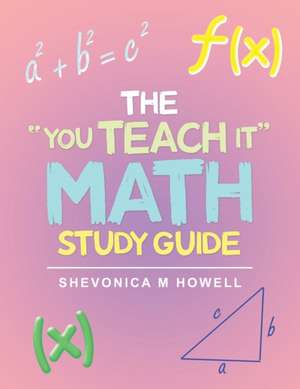 The "You Teach It" Math Study Guide de Shevonica M Howell