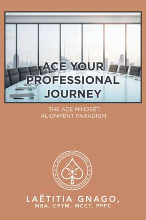 Ace Your Professional Journey de Laëtitia Gnago MBA CPTM MCCT PPPC