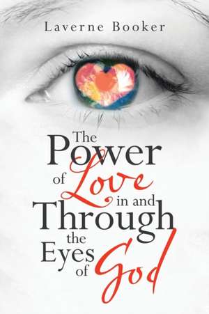 The Power of Love in and Through the Eyes of God de Laverne Booker