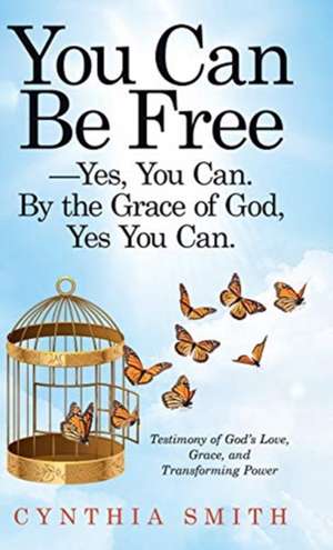 You Can Be Free-Yes, You Can. by the Grace of God, Yes You Can. de Cynthia Smith