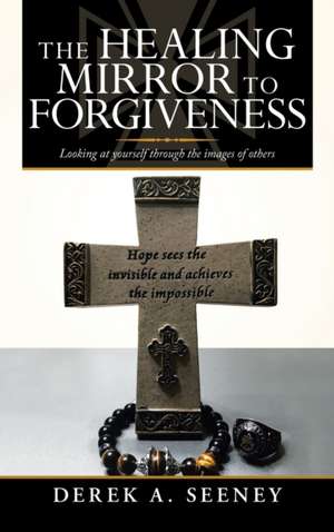 The Healing Mirror to Forgiveness de Derek A. Seeney