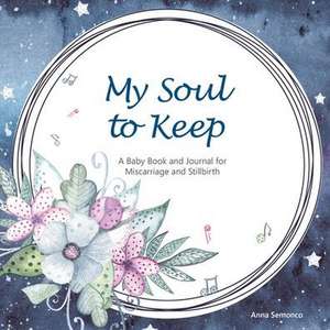 My Soul to Keep: A Baby Book and Journal for Miscarriage and Stillbirth de Anna Semonco