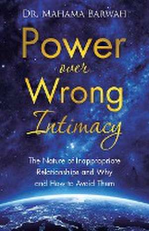 Power over Wrong Intimacy: The Nature of Inappropriate Relationships and Why and How to Avoid Them de Mahama Barwah