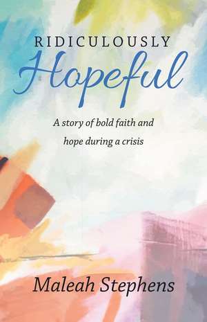 Ridiculously Hopeful: A Story of Bold Faith and Hope During a Crisis de Maleah Stephens