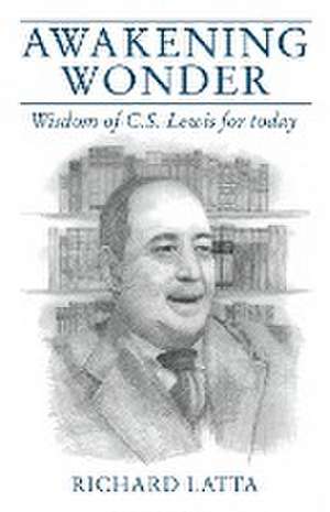 Awakening Wonder: Wisdom of C.S. Lewis for Today de Richard Latta