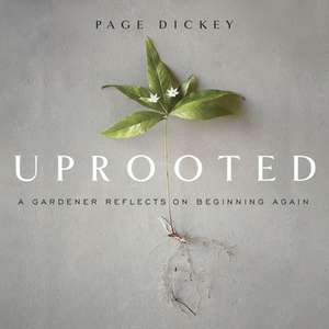 Uprooted: A Gardener Reflects on Beginning Again de Page Dickey