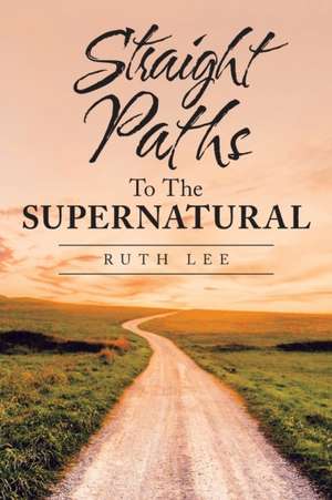 Straight Paths to the Supernatural de Ruth Lee