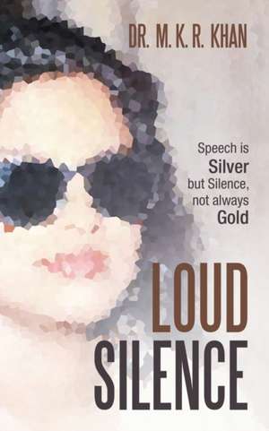 Loud Silence: Speech Is Silver but Silence, Not Always Gold de M. K. R. Khan