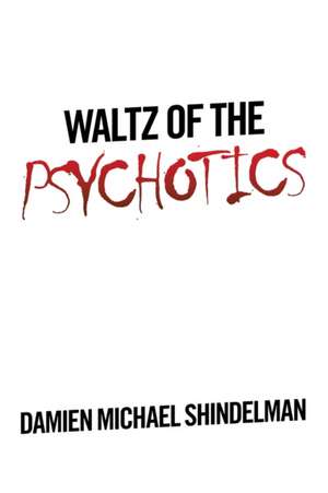 Waltz of the Psychotics de Damien Michael Shindelman