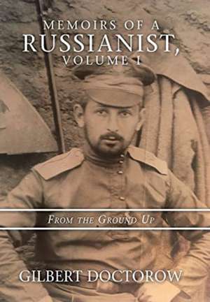 Memoirs of a Russianist, Volume I: From the Ground Up de Gilbert Doctorow