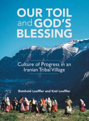 Our Toil and God's Blessing: Culture of Progress in an Iranian Tribal Village de Reinhold Loeffler