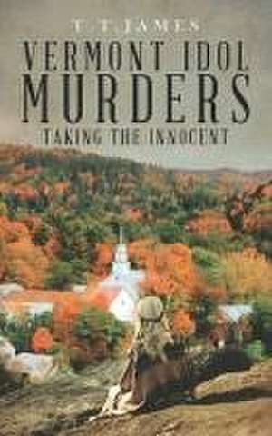 Vermont Idol Murders: Taking the Innocent de T. T. James