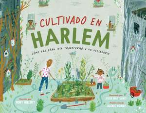 Cultivado En Harlem (Harlem Grown): Cómo Una Gran Idea Transformó a Un Vecindario de Tony Hillery