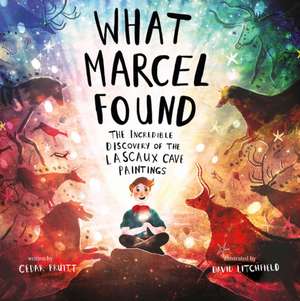 What Marcel Found: The Incredible Discovery of the Lascaux Cave Paintings de Cedar Pruitt