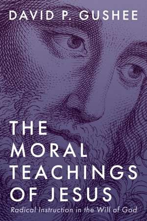 The Moral Teachings of Jesus de David P Gushee