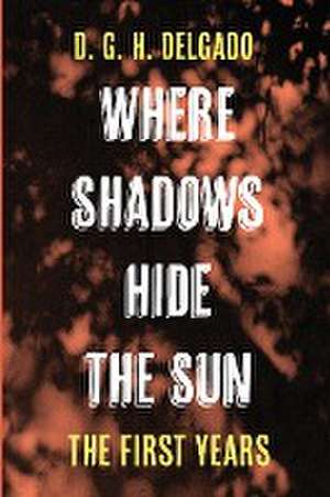 Where Shadows Hide the Sun, The First Years de D. G. H. Delgado