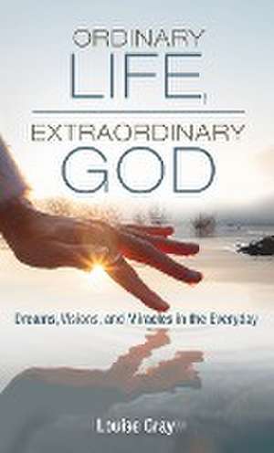 Ordinary Life, Extraordinary God de Louise Gray