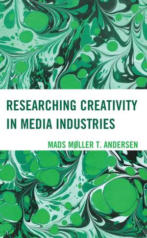 Researching Creativity in Media Industries de Mads Møller T. Andersen