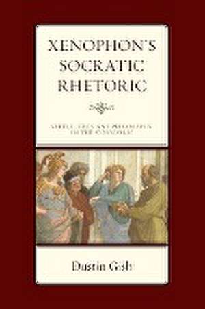 Xenophon's Socratic Rhetoric de Dustin A. Gish