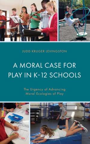 A Moral Case for Play in K-12 Schools de Judd Kruger Levingston