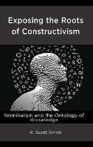 Exposing the Roots of Constructivism de R. Scott Smith