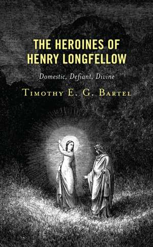 The Heroines of Henry Longfellow de Timothy E. G. Bartel