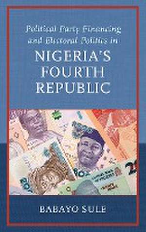 Political Party Financing and Electoral Politics in Nigeria's Fourth Republic de Babayo Sule