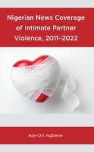 Nigerian News Coverage of Intimate Partner Violence, 2011-2022 de Aje-Ori Agbese