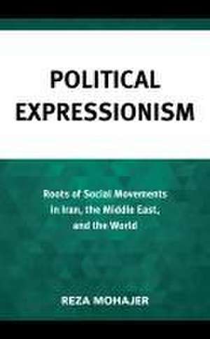 Political Expressionism: Roots of Social Movements in Iran, the Middle East, and the World de Reza Mohajer
