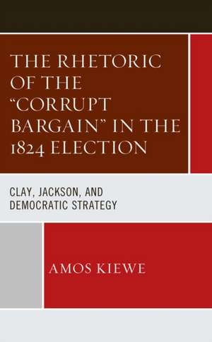 The Rhetoric of the "Corrupt Bargain" in the 1824 Election de Amos Kiewe