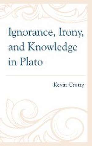 Ignorance, Irony, and Knowledge in Plato de Kevin Crotty