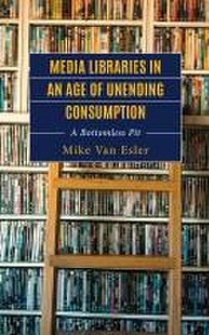 Media Libraries in an Age of Unending Consumption de Mike van Esler