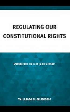 Regulating Our Constitutional Rights de William B. Glidden