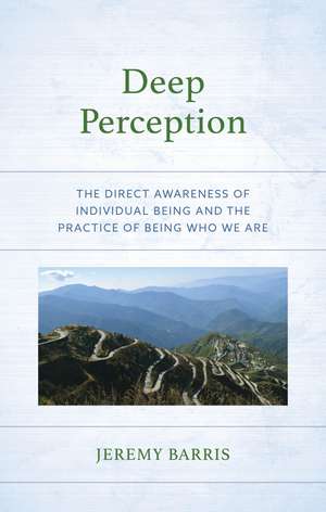 Deep Perception: The Direct Awareness of Individual Being and the Practice of Being Who We Are de Jeremy Barris