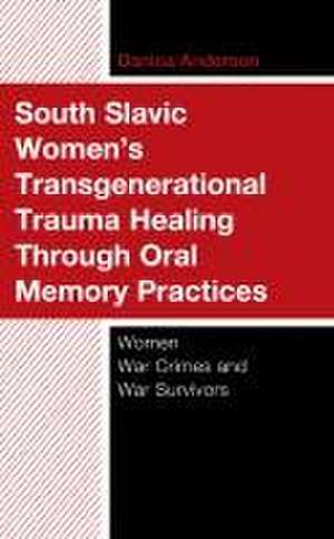 South Slavic Women's Transgenerational Trauma Healing Through Oral Memory Practices de Danica Anderson