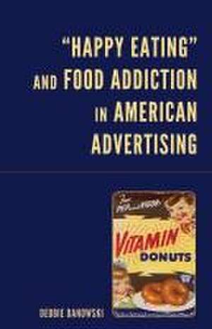 "Happy Eating" and Food Addiction in American Advertising de Debbie Danowski