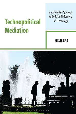 Technopolitical Mediation: An Arendtian Approach to Political Philosophy of Technology de Melis Bas