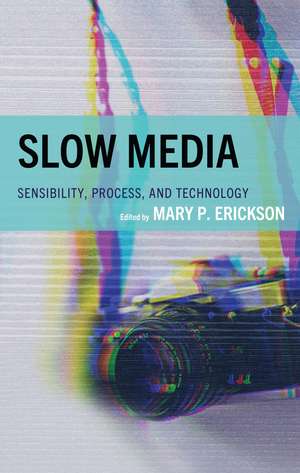 Slow Media: Sensibility, Process, and Technology de Mary Erickson
