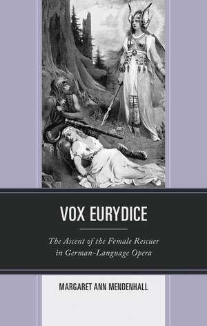 Vox Eurydice: The Ascent of the Female Rescuer in German-Language Opera de Margaret Ann Mendenhall