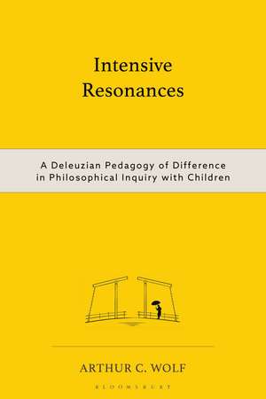 Intensive Resonances: A Deleuzian Pedagogy of Difference in Philosophical Inquiry with Children de Arthur C. Wolf