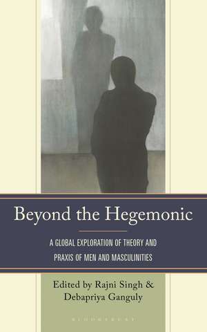 Beyond the Hegemonic: A Global Exploration of Theory and Praxis of Men and Masculinities de Debapriya Ganguly