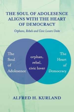 The Soul of Adolescence Aligns with the Heart of Democracy: Orphans, Rebels and Civic Lovers Unite de Alfred H. Kurland