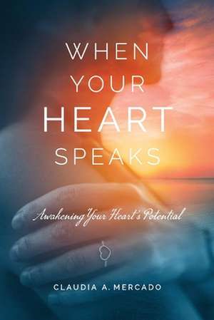 When Your Heart Speaks: Awakening Your Heart's Potential de Claudia Mercado